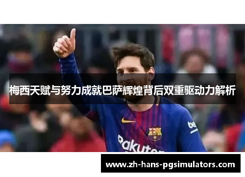 梅西天赋与努力成就巴萨辉煌背后双重驱动力解析 梅西天赋与努力成就巴萨辉煌背后双重驱动力解析