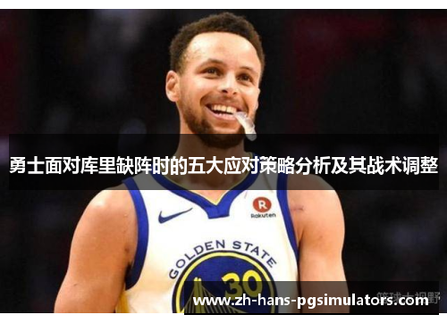 勇士面对库里缺阵时的五大应对策略分析及其战术调整 勇士面对库里缺阵时的五大应对策略分析及其战术调整