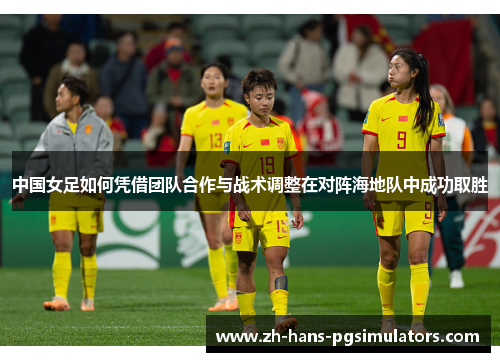 中国女足如何凭借团队合作与战术调整在对阵海地队中成功取胜