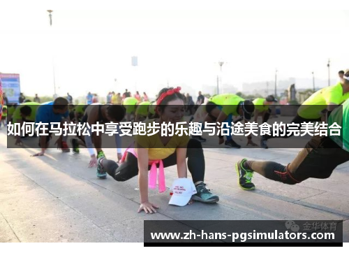 如何在马拉松中享受跑步的乐趣与沿途美食的完美结合