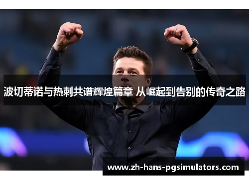 波切蒂诺与热刺共谱辉煌篇章 从崛起到告别的传奇之路