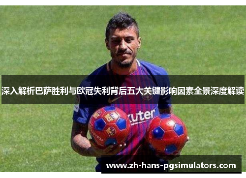 深入解析巴萨胜利与欧冠失利背后五大关键影响因素全景深度解读