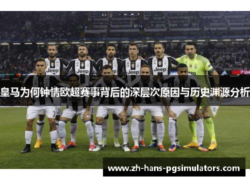 皇马为何钟情欧超赛事背后的深层次原因与历史渊源分析 皇马为何钟情欧超赛事背后的深层次原因与历史渊源分析