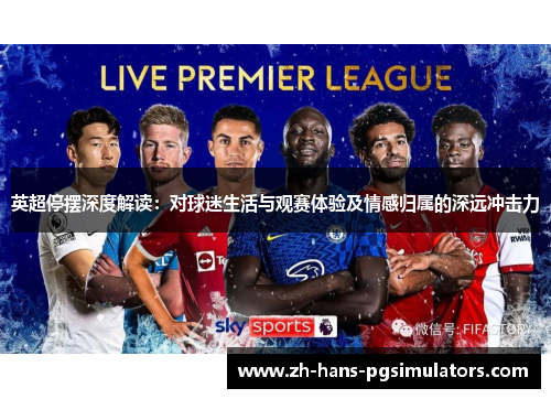 英超停摆深度解读:对球迷生活与观赛体验及情感归属的深远冲击力 英超停摆深度解读:对球迷生活与观赛体验及情感归属的深远冲击力