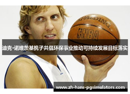 迪克·诺维茨基携子共倡环保事业推动可持续发展目标落实