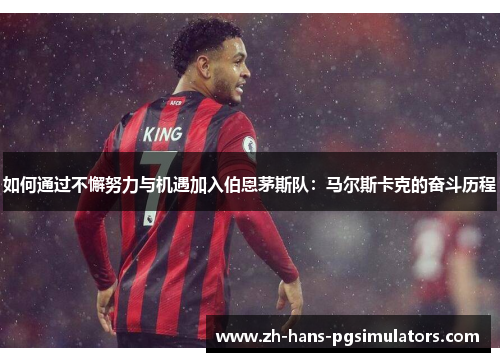 如何通过不懈努力与机遇加入伯恩茅斯队：马尔斯卡克的奋斗历程