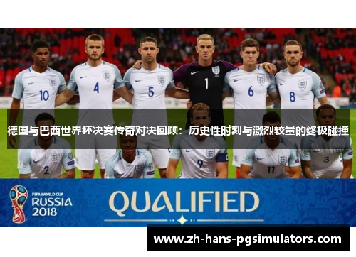 德国与巴西世界杯决赛传奇对决回顾:历史性时刻与激烈较量的终极碰撞 德国与巴西世界杯决赛传奇对决回顾:历史性时刻与激烈较量的终极碰撞