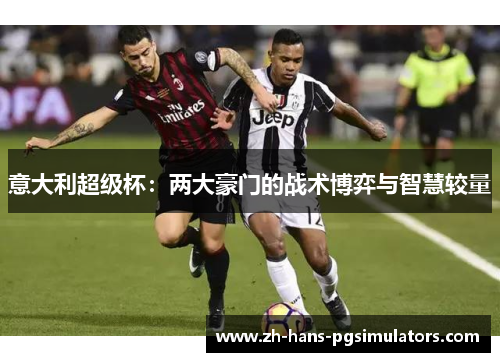 意大利超级杯：两大豪门的战术博弈与智慧较量