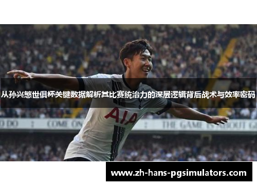 从孙兴慜世俱杯关键数据解析其比赛统治力的深层逻辑背后战术与效率密码