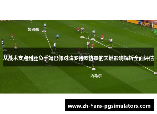 从战术支点到胜负手姆巴佩对阵多特欧协联的关键影响解析全面评估