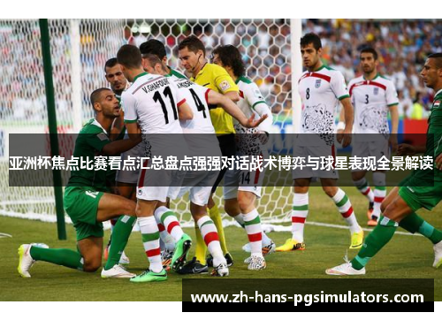 亚洲杯焦点比赛看点汇总盘点强强对话战术博弈与球星表现全景解读